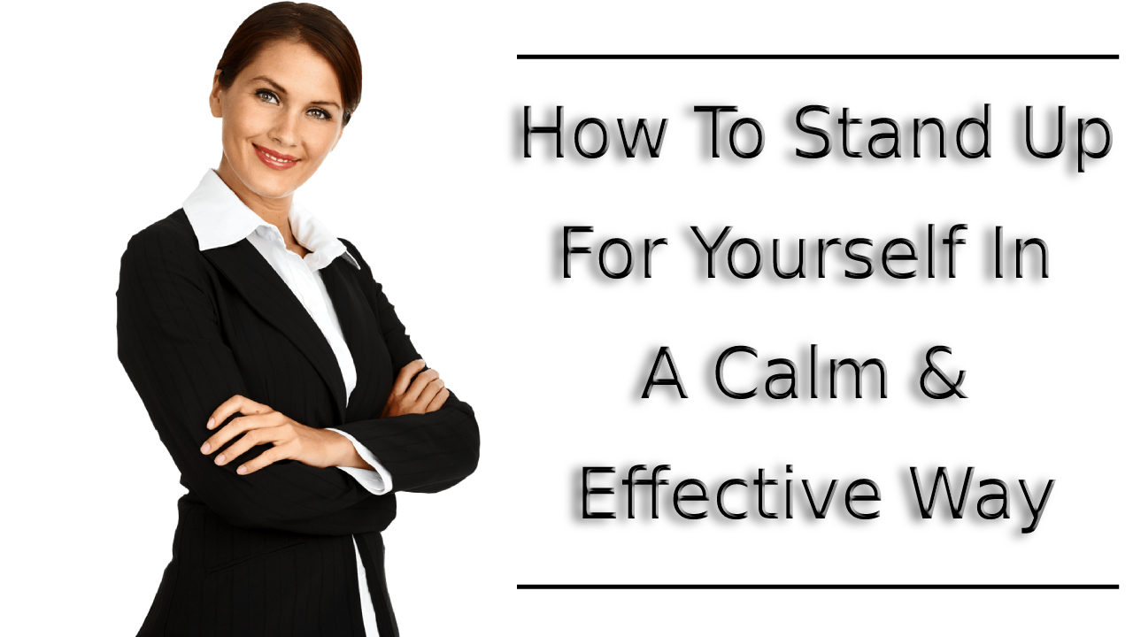 How To Stand Up For Yourself In A Calm & Effective Way