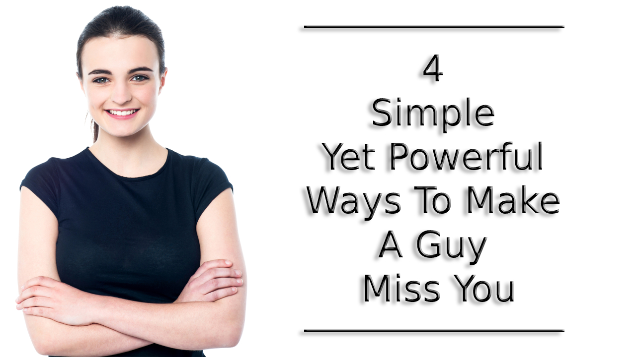 4 Simple Yet Powerful Ways To Make A Guy Miss You